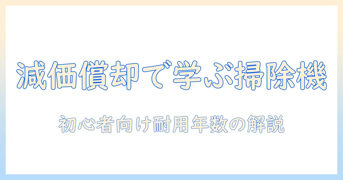 掃除機の減価償却と耐用年数をわかりやすく解説する初心者向けガイド