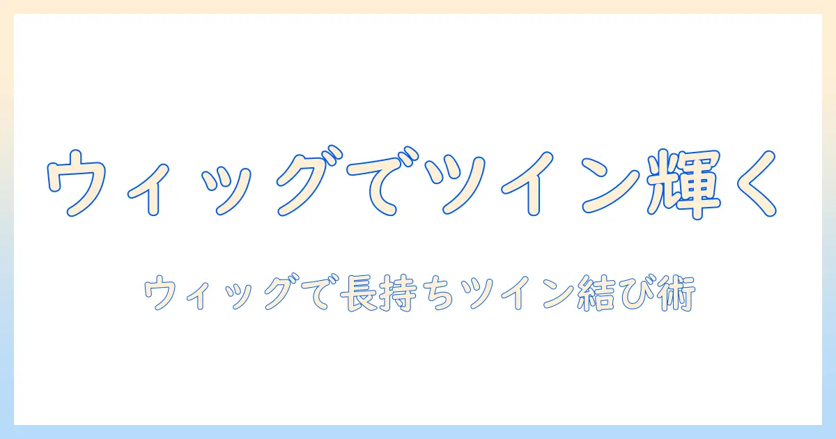 ウィッグでツインテールを作る作り方とバンス活用術