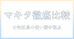 マキタの掃除機とハンドクリーナーを徹底比較|選び方と使い勝手を女性の会社員目線で解説