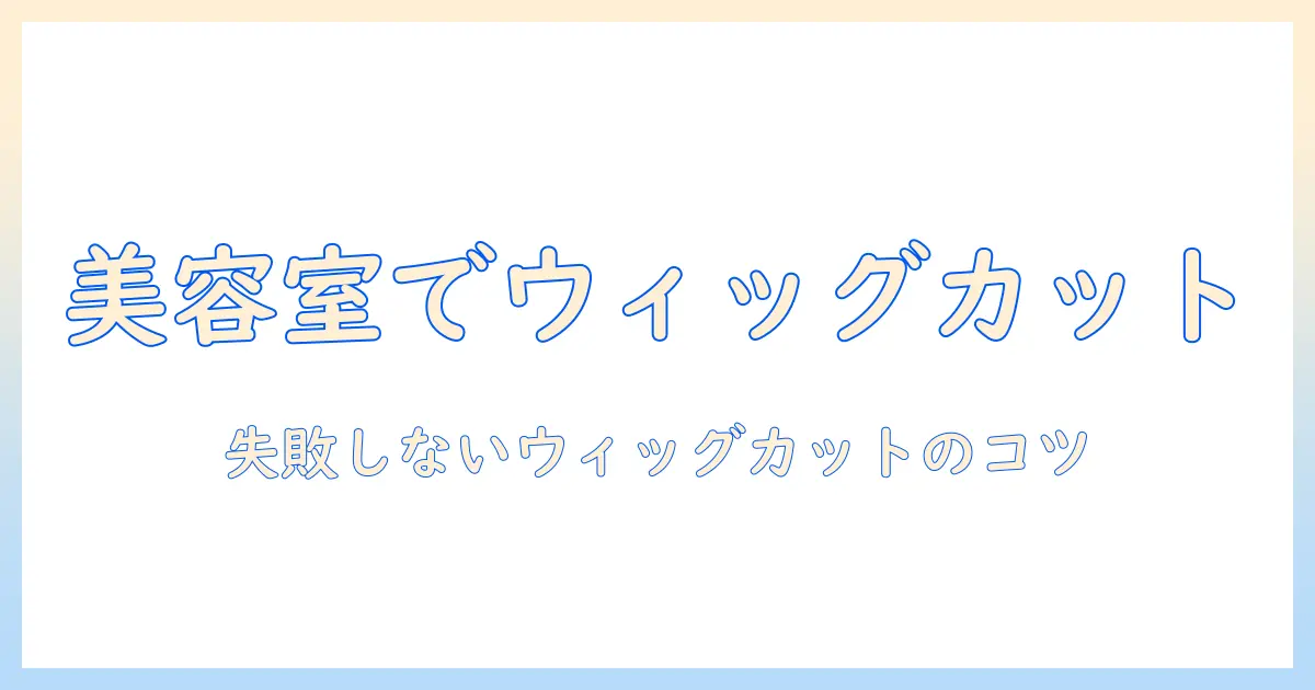 ウィッグを美容室でカットする方法と注意点｜初心者にもわかるガイド