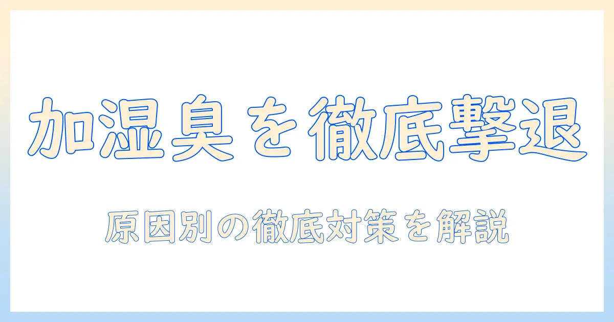 加湿器の水の臭いを抑える対策ガイド：臭いの原因と対策を徹底解説