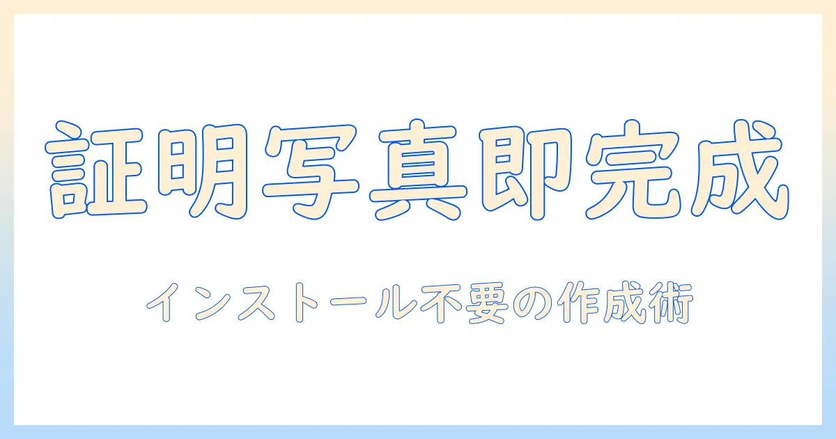 証明 写真 フリー ソフト インストール 不要 で作る方法｜初心者でもできる 証明・写真・フリー・ソフト・インストール・不要の解説