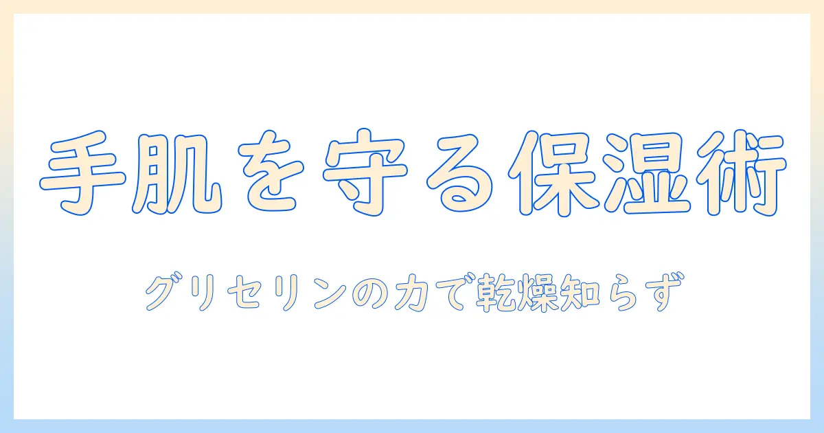 ハンドクリームとグリセリンの効果を徹底解説｜手肌を守る保湿ケアの選び方と使い方