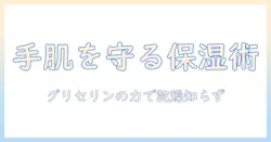 ハンドクリームとグリセリンの効果を徹底解説｜手肌を守る保湿ケアの選び方と使い方