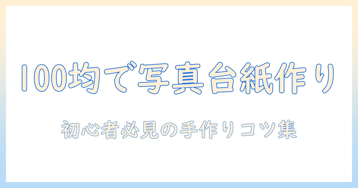 写真 台紙 手作り 100均で作る初心者向けガイド：材料選びと手順のコツ