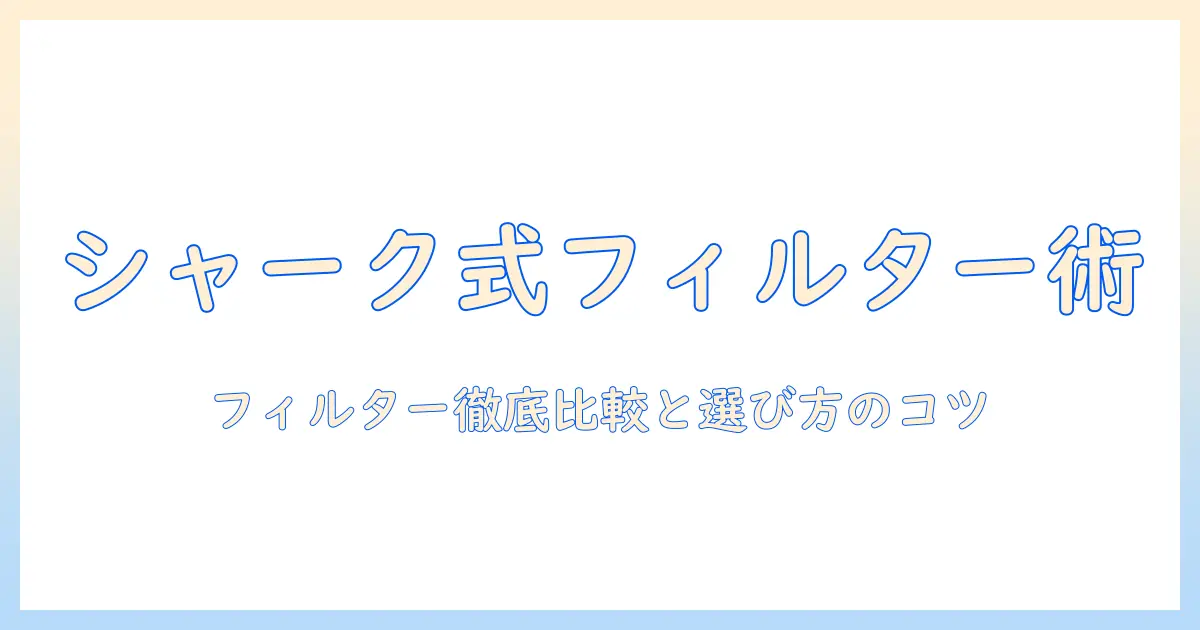 シャークの掃除機を購入する前に知っておきたいフィルターの選び方と選択ポイント