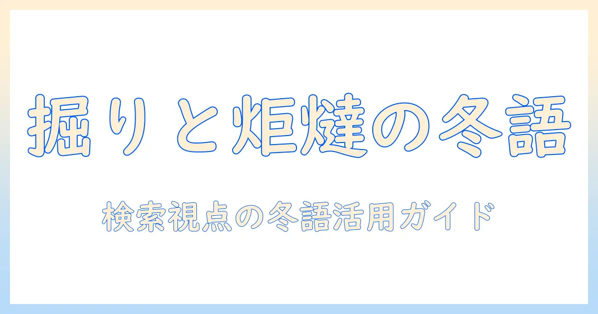 掘りと炬燵と季語の関係を解く:冬の風物詩をSEO視点で伝える記事の作り方