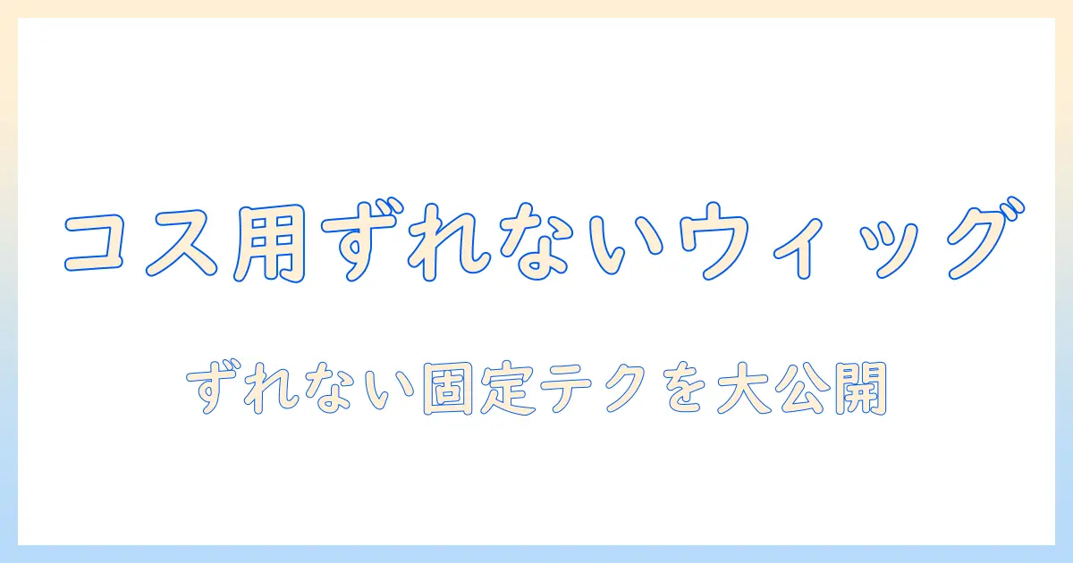 コスプレ用ウィッグのずれない付け方ガイド