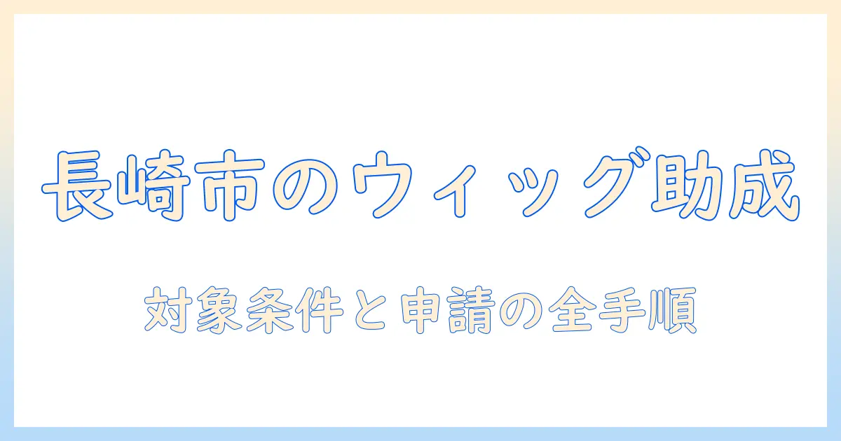 長崎市でウィッグの助成金を受けるには？対象条件と申請の流れを解説
