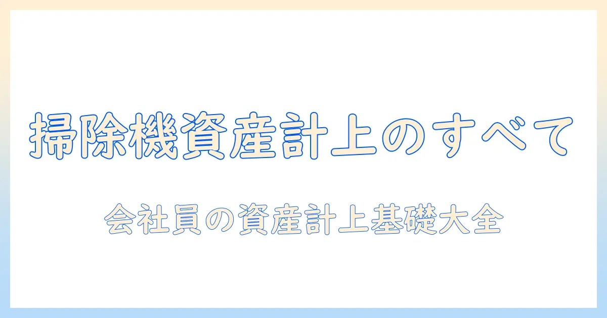 掃除機の耐用年数と減価償却を知る：会社員が資産計上を理解するための基礎ガイド