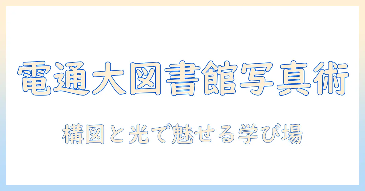 電気 通信 大学 附属 図書館 写真で学ぶ撮影スポットと構図ガイド