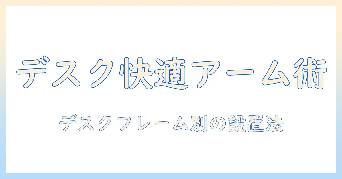モニターアームでデスクを快適に整える：デスクのフレームに合わせた選び方と設置ガイド
