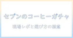 セブンのコーヒーとガチャガチャの新発見:現場レポと選び方