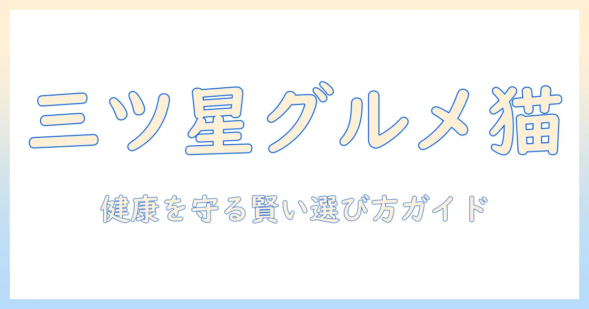 猫のキャットフード選びを徹底解説｜三ツ星グルメと猫の健康を守るポイント