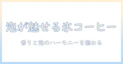 泡立ちを極める アイス コーヒーの作り方：自宅でできるコーヒー泡立ちテクニック
