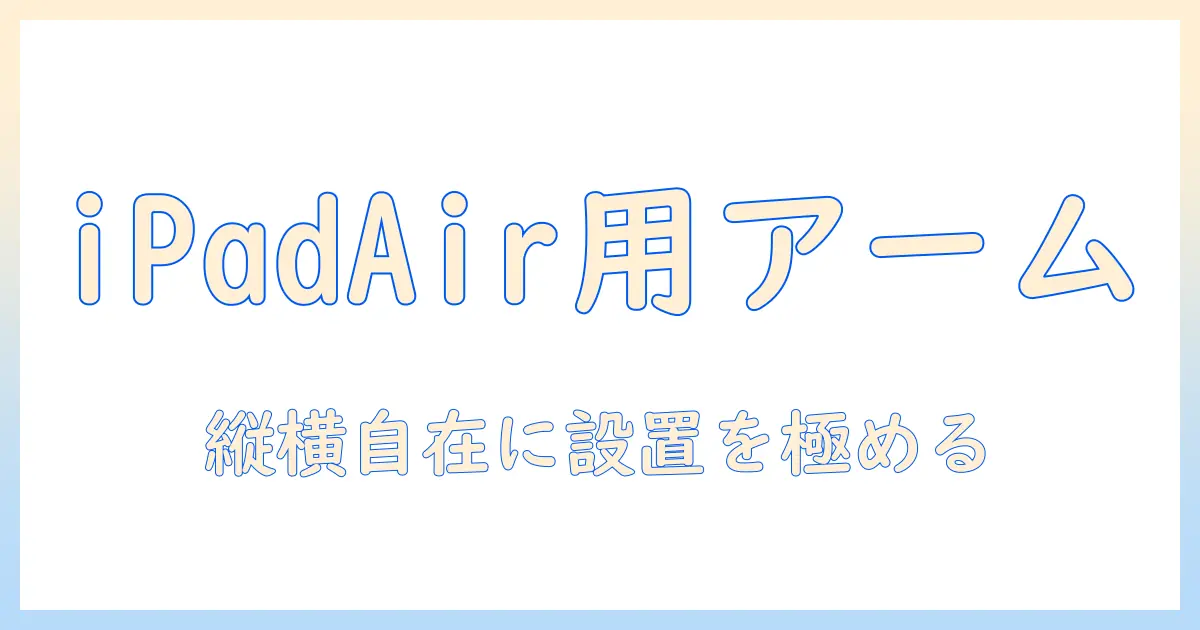 ipadとair用のモニターアーム徹底ガイド：快適な作業環境を作る方法