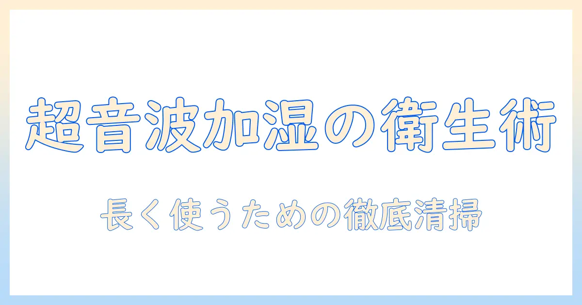 超音波 加湿器 掃除 頻度を徹底解説：長く使うための衛生的なメンテナンスと注意点