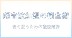 超音波 加湿器 掃除 頻度を徹底解説：長く使うための衛生的なメンテナンスと注意点