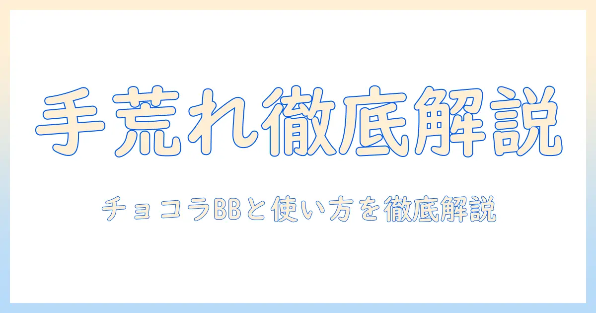 手荒れを改善したい人へ：手荒れ・チョコラ・bbの関係と正しい使い方を徹底解説