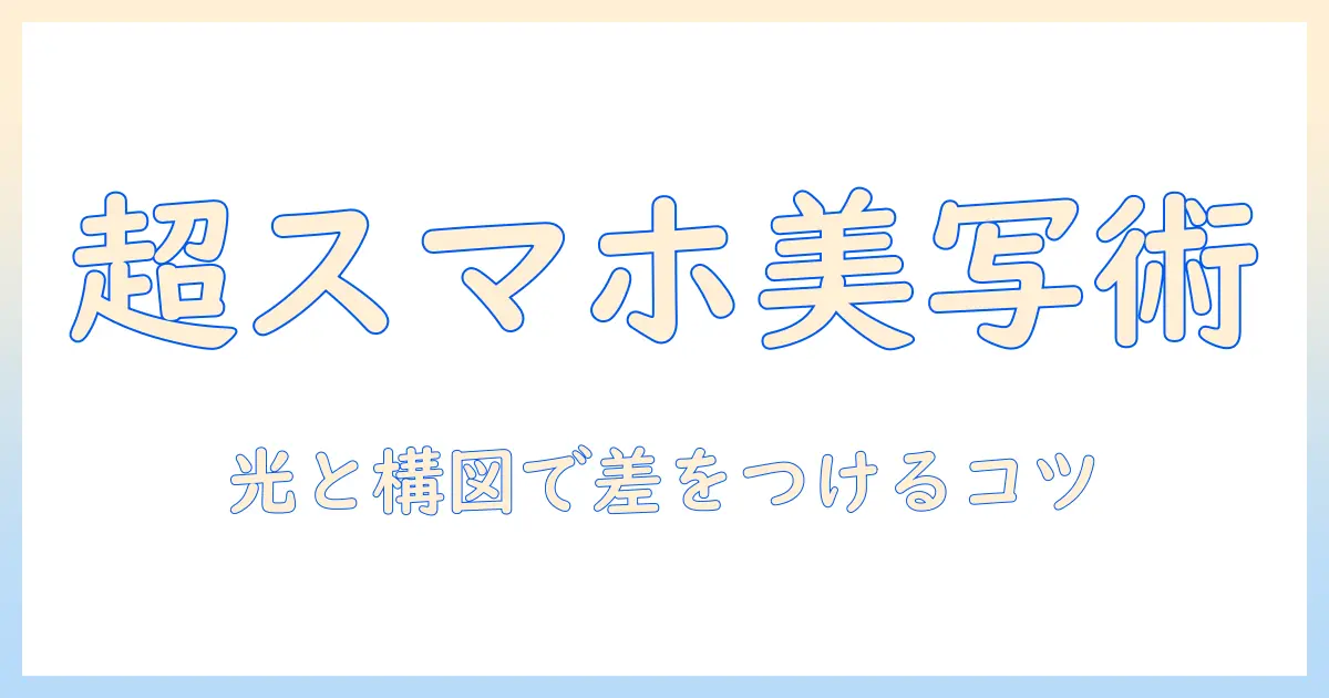 スマホで写真を美しく撮るアイフォンの撮り方ガイド：初心者でもできるスマホ撮影テクニック