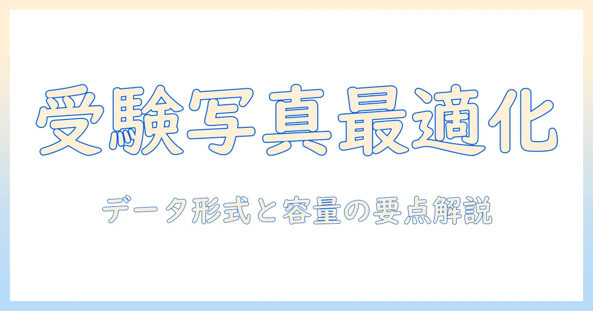 大学受験 写真 データ サイズを徹底解説！データ形式・縦横比・容量の基礎と注意点