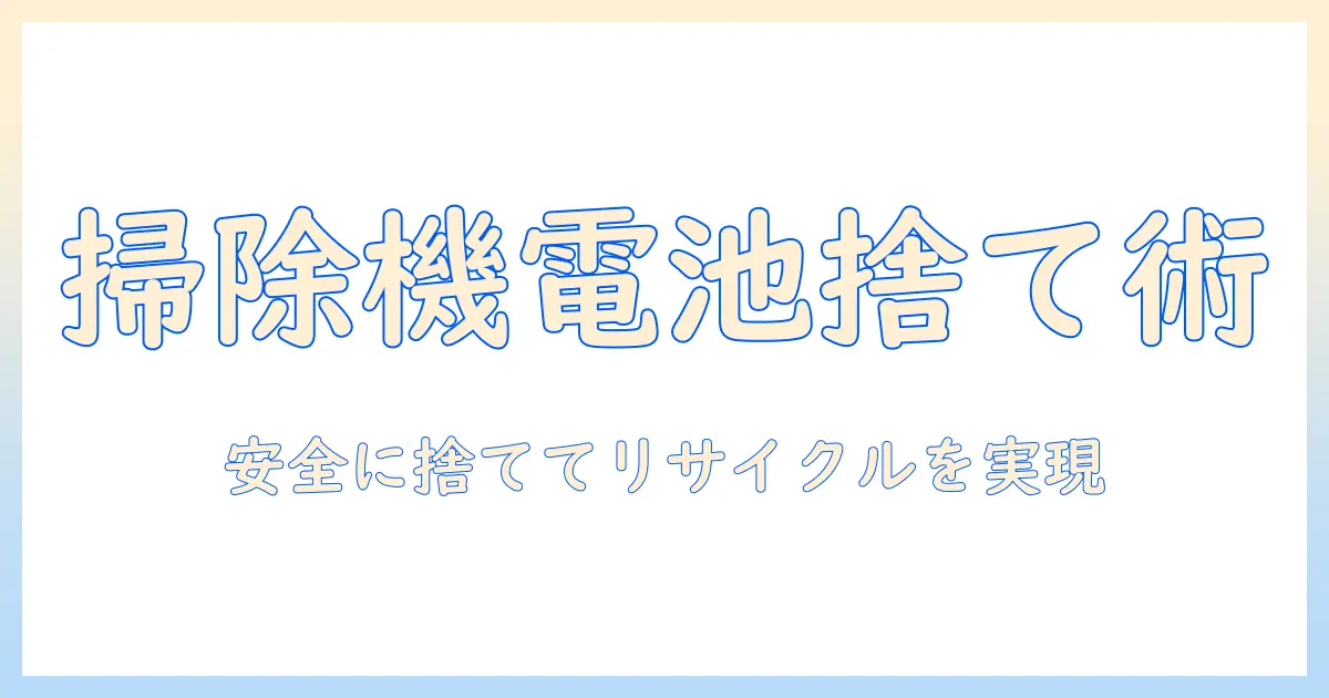 掃除機のリチウムイオン電池の捨て方を徹底解説:安全な廃棄手順とリサイクルのコツ