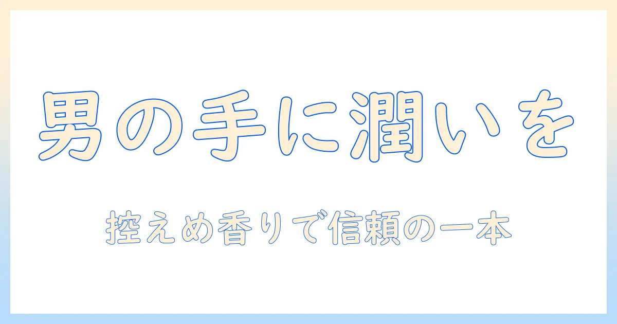 男性に贈るハンドクリームのプレゼントが嬉しい理由と選び方