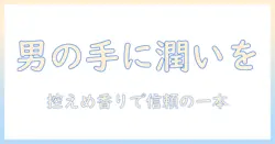 男性に贈るハンドクリームのプレゼントが嬉しい理由と選び方