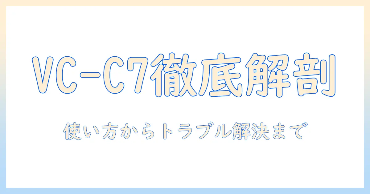 東芝の掃除機 vc-c7の説明書を徹底解説：使い方・お手入れ・トラブル対処のポイント