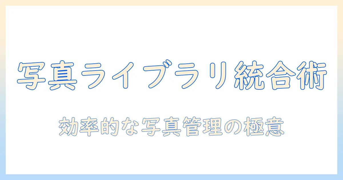 写真 ライブラリー 統合で実現する効率的な写真管理術