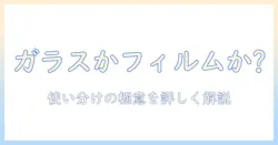 タブレットのガラスとフィルム、いらない選択はあるのか？最適な使い分けと選び方を解説