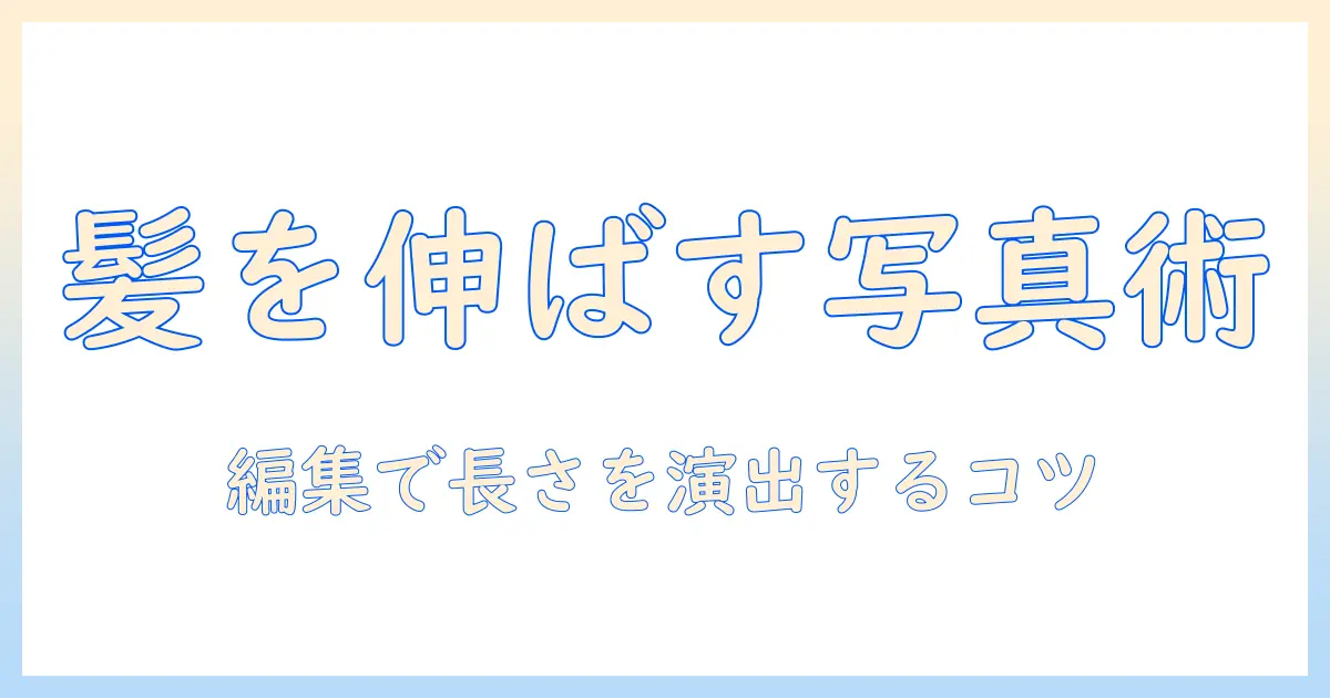 写真 加工 髪の毛 伸ばす 方法まとめ|髪を長く見せる写真編集テクニック