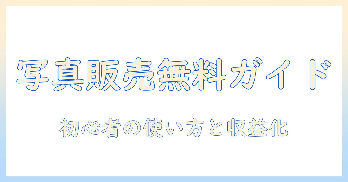写真 販売 アプリ 無料の比較徹底ガイド：初心者が知っておくべき使い方と収益化