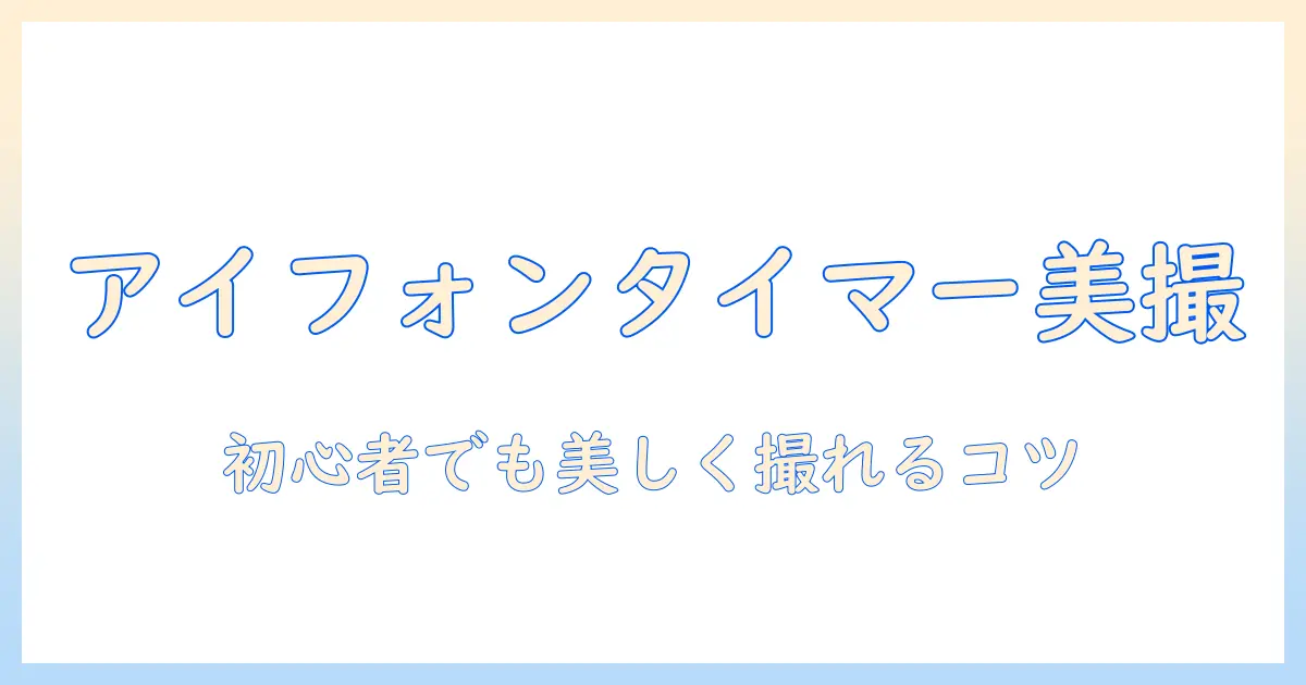 アイフォン タイマーで写真を撮る方法とコツ｜初心者でも美しく撮影するポイント