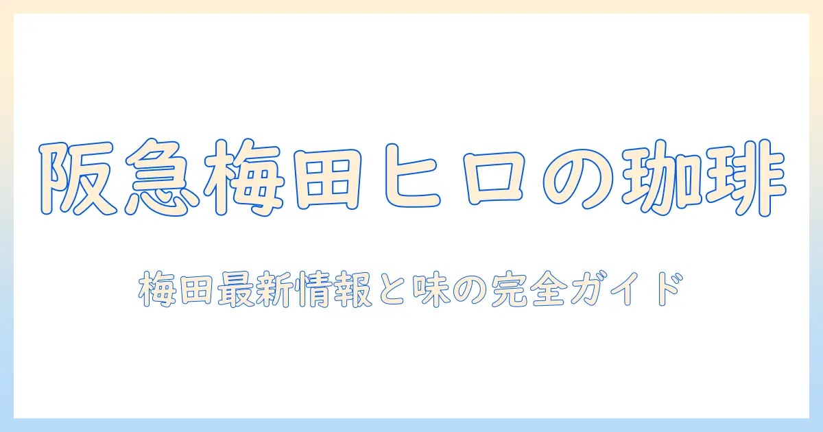 ヒロのコーヒーを阪急梅田で味わうメニュー情報｜梅田エリアでおすすめのコーヒーと店情報