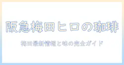 ヒロのコーヒーを阪急梅田で味わうメニュー情報|梅田エリアでおすすめのコーヒーと店情報