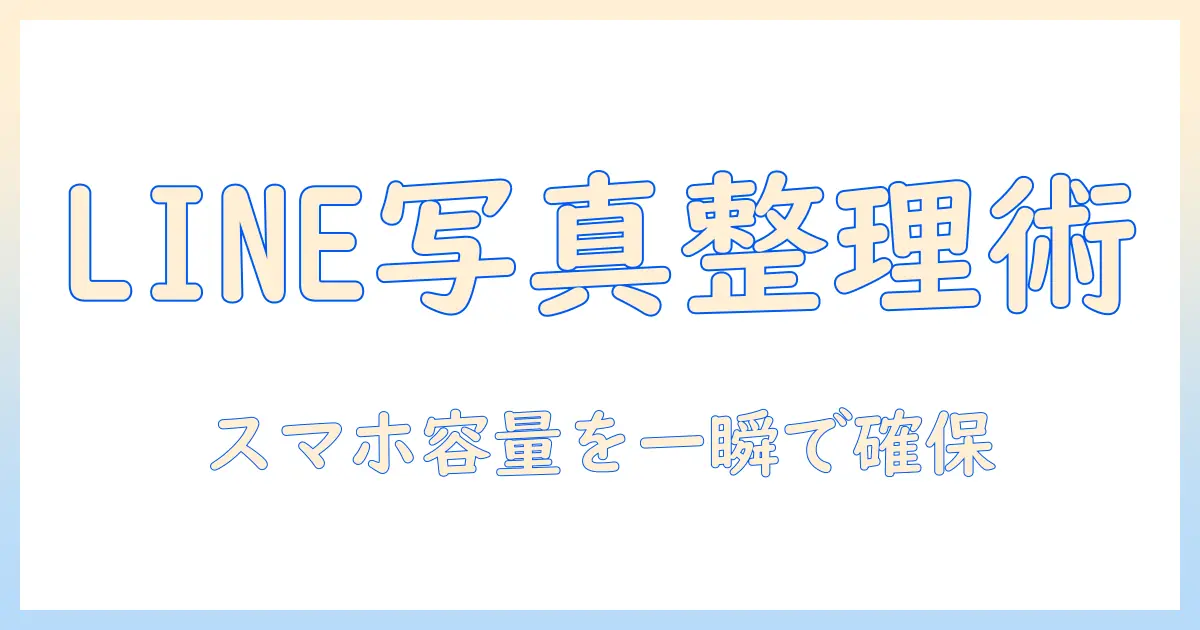 line 写真 消す 容量を増やす方法｜LINEアプリの写真を削除してスマホの容量を確保する実践ガイド
