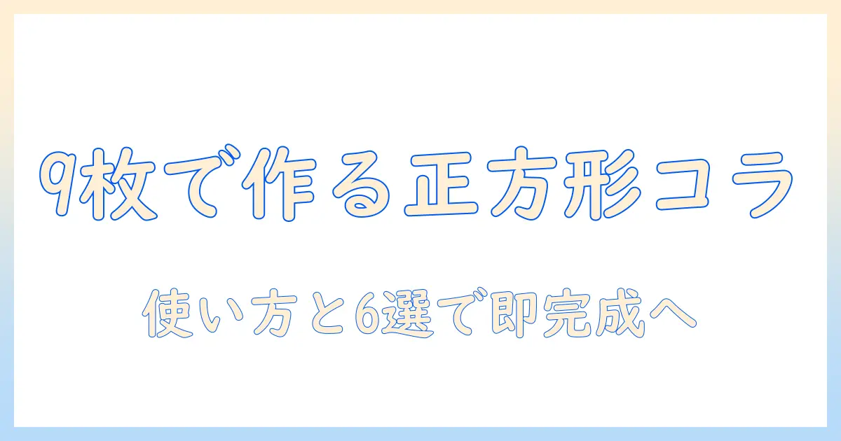 正方形 9枚 写真 アプリで作る簡単コラージュ入門:使い方とおすすめアプリ6選