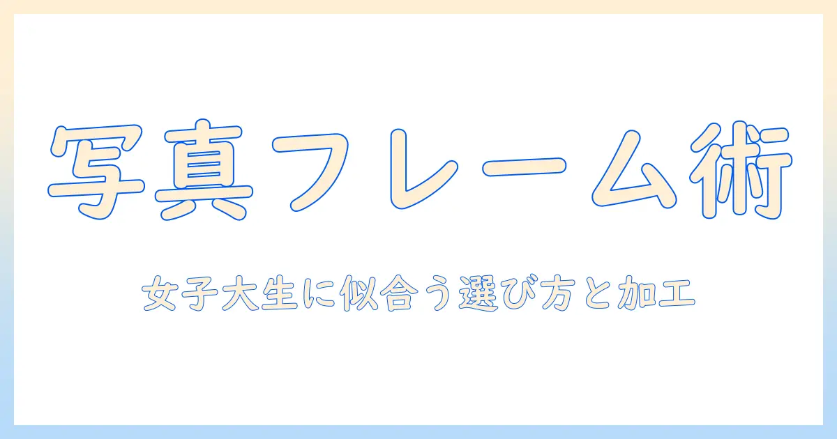 写真 フレーム 加工 おしゃれを極める：女性の大学生におすすめのフレーム選びと加工テクニック
