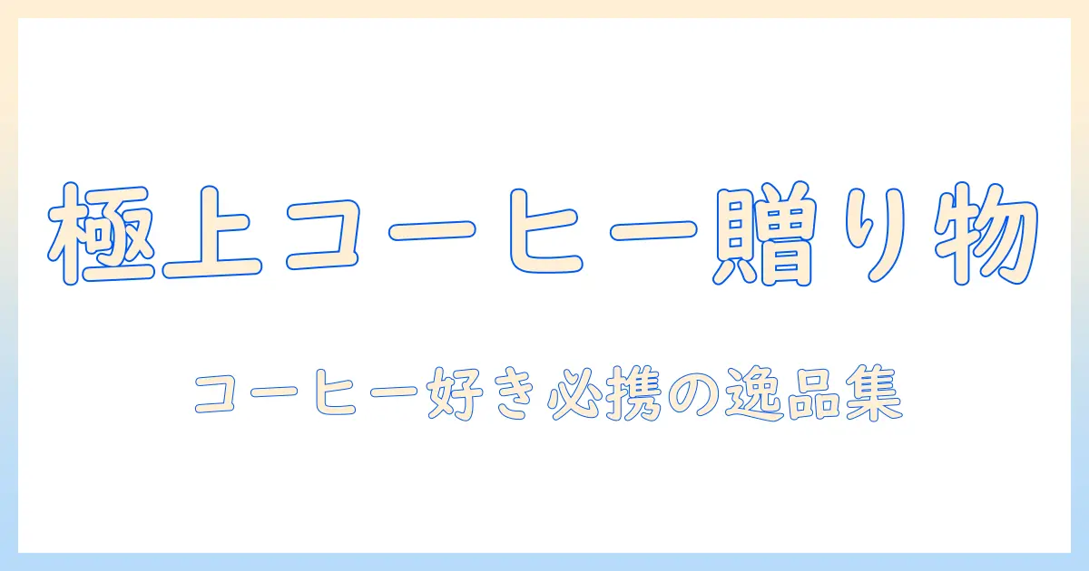 コーヒーが好きな人へ贈る高級プレゼント完全ガイド：コーヒー好きにぴったりのおすすめアイテムと選び方