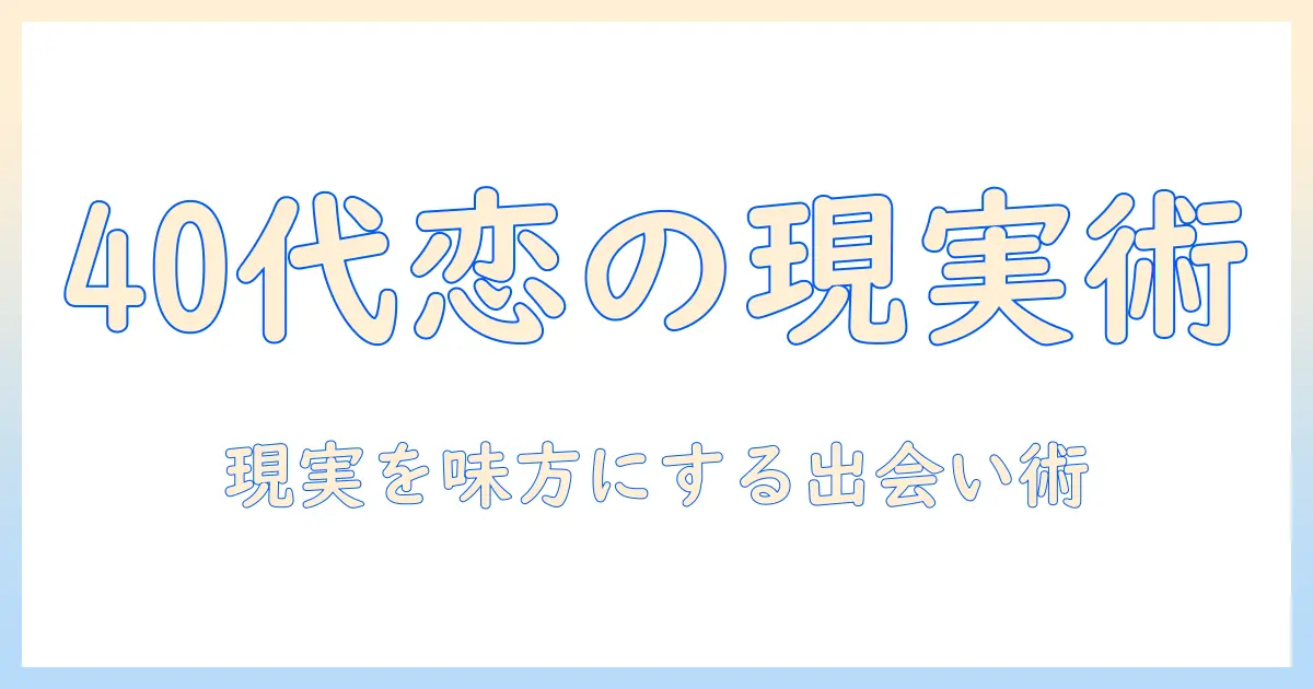 マッチングアプリ 40代 女性 現実を知る：現実的な出会いのコツと落とし穴