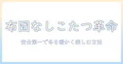 こたつを布団なしで使う方法と安全性・快適さを解説