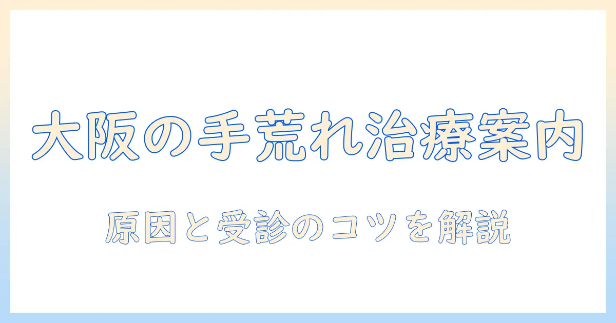 大阪市の皮膚科で手荒れ治療を考える人へ：原因と受診のポイントを解説