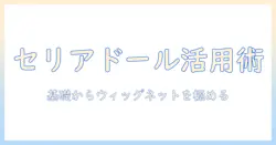 セリアドールとウィッグネットの使い方ガイド：髪型アレンジを楽しむための基礎と選び方