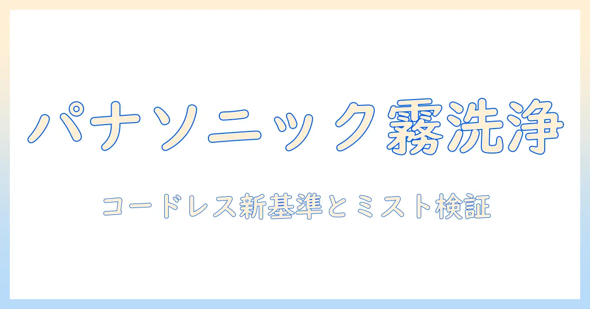 panasonicのコードレス掃除機とマイクロミスト機能を徹底解説|掃除機選びの新基準