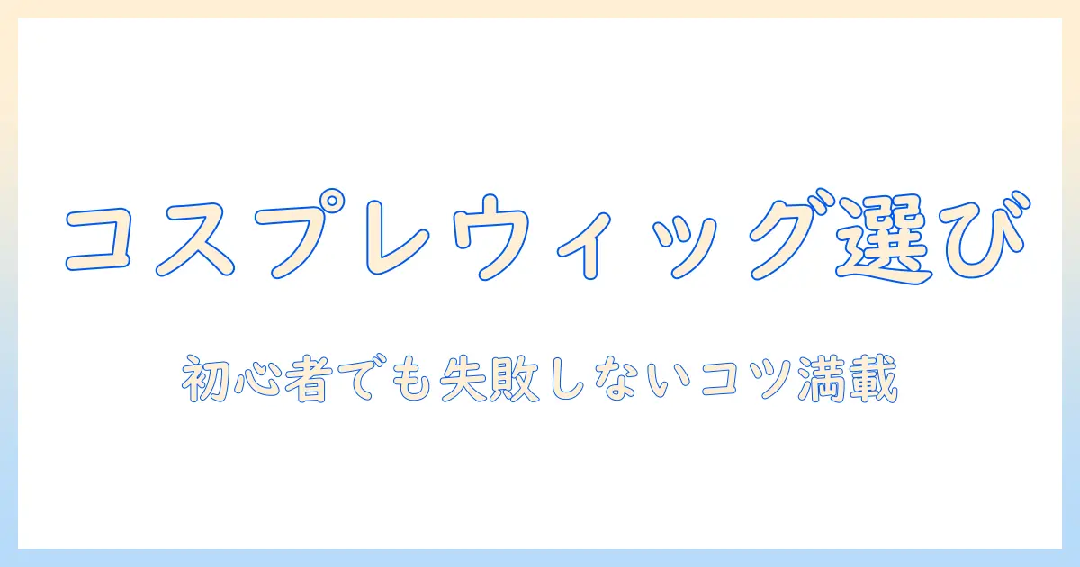 コスプレ用ウィッグの選び方とヘアセットのコツ｜初心者向けウィッグ活用術