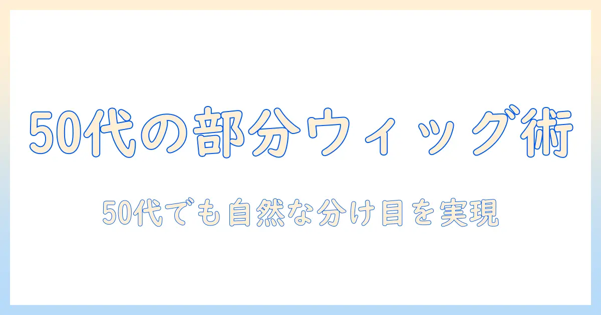 部分ウィッグの選び方と使い方を解説する50代女性のブログ記事