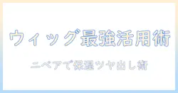 ウィッグの正しい使い方とニベア活用術:やり方を詳しく解説