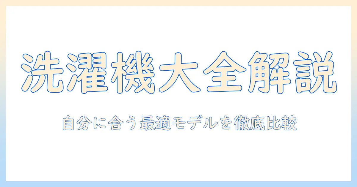 洗濯機の種類と違いを徹底解説—自分に合う最適なモデルを選ぶポイント