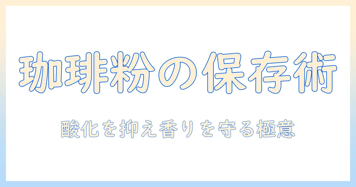 珈琲の粉を長持ちさせる保存方法：家庭で実践できるコツとポイント